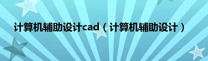 计算机辅助设计cad(计算机辅助设计)