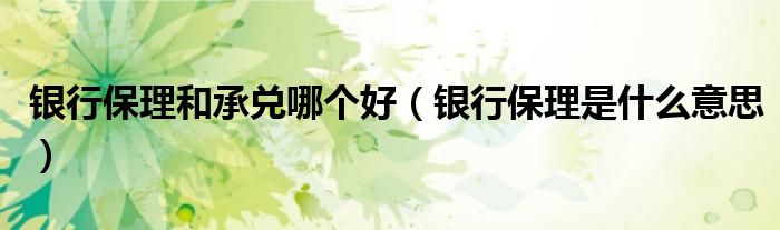 银行保理和承兑哪个好(银行保理是什么意思)