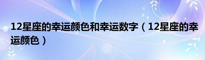 12星座的幸运颜色和幸运数字(12星座的幸运颜色)