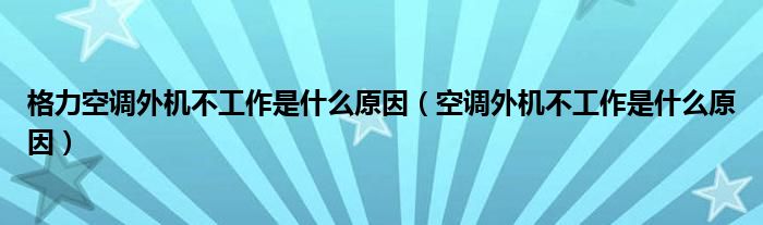 格力空调外机不工作是什么原因(空调外机不工作是什么原因)
