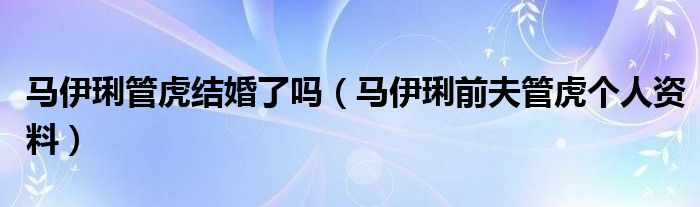 马伊琍管虎结婚了吗(马伊琍前夫管虎个人资料)