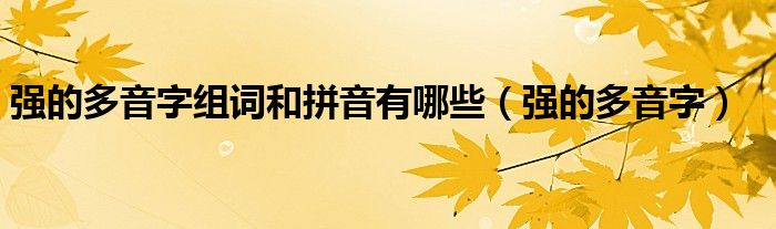 强的多音字组词和拼音有哪些(强的多音字)