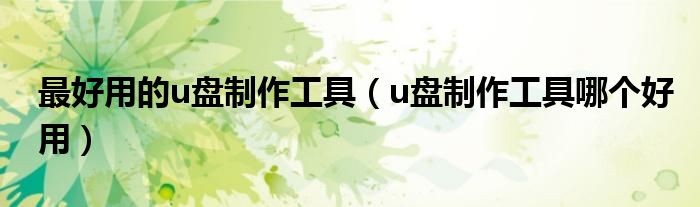最好用的u盘制作工具(u盘制作工具哪个好用)