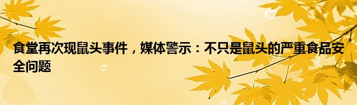 食堂再次现鼠头事件,媒体警示:不只是鼠头的严重食品安全问题