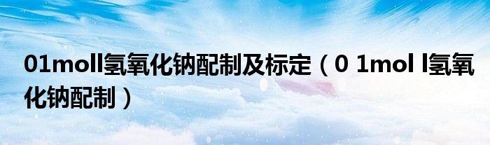 01moll氢氧化钠配制及标定(0 1mol l氢氧化钠配制)