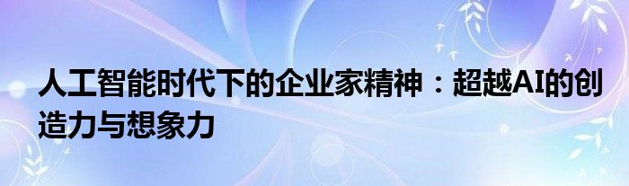 人工智能时代下的企业家精神:超越AI的创造力与想象力
