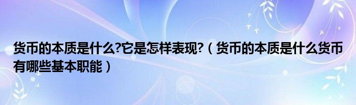 货币的本质是什么?它是怎样表现?(货币的本质是什么货币有哪些基本职能)