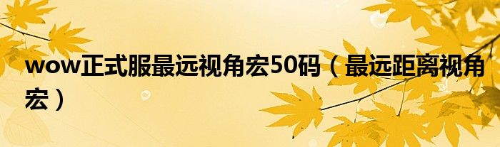 wow正式服最远视角宏50码(最远距离视角宏)