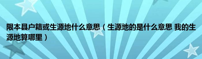 限本县户籍或生源地什么意思(生源地的是什么意思 我的生源地算哪里)