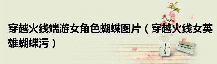 穿越火线端游女角色蝴蝶图片(穿越火线女英雄蝴蝶污)