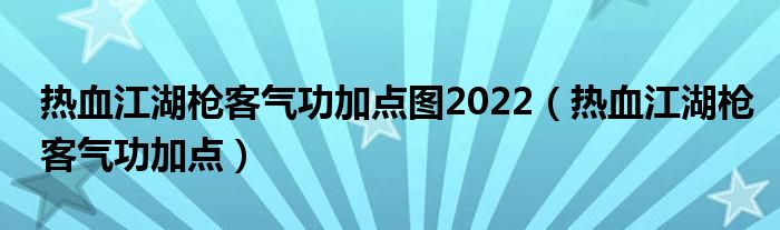 热血江湖枪客气功加点图2022(热血江湖枪客气功加点)