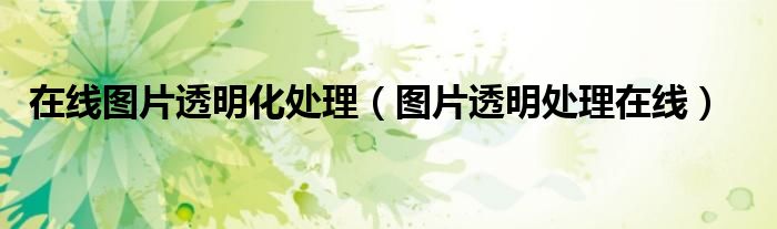 在线图片透明化处理(图片透明处理在线)