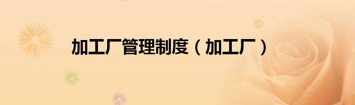 加工厂管理制度（加工厂）