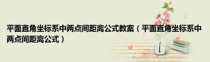 平面直角坐标系中两点间距离公式教案(平面直角坐标系中 两点间距离公式)