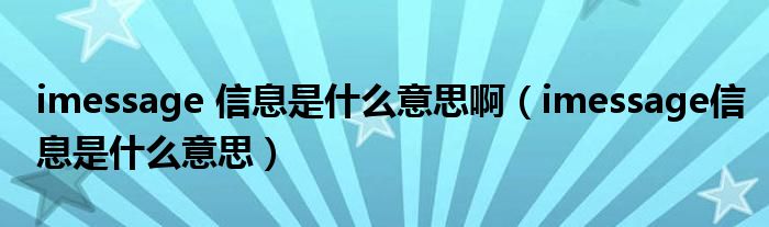 imessage 信息是什么意思啊(imessage信息是什么意思)