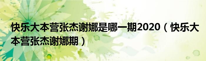 快乐大本营张杰谢娜是哪一期2020(快乐大本营张杰谢娜期)