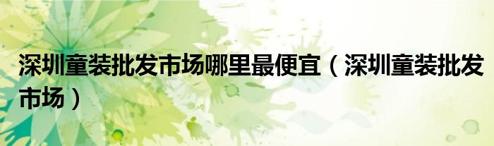 深圳童装批发市场哪里最便宜(深圳童装批发市场)