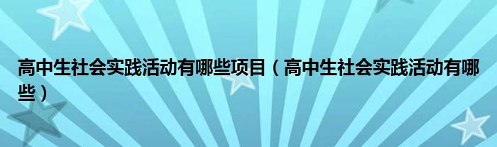 高中生社会实践活动有哪些项目(高中生社会实践活动有哪些)