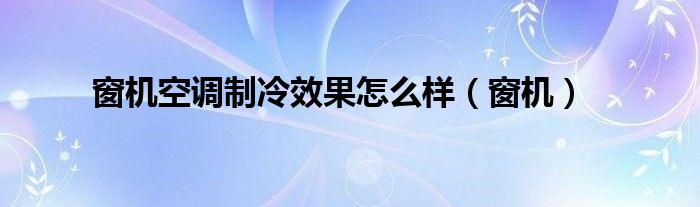 窗机空调制冷效果怎么样(窗机)