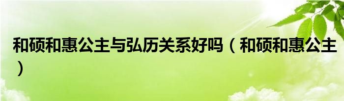 和硕和惠公主与弘历关系好吗(和硕和惠公主)