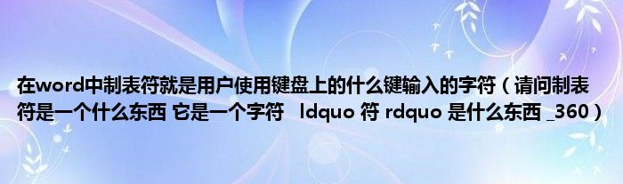在word中制表符就是用户使用键盘上的什么键输入的字符(请问制表符是一个什么东西 它是一个字符 ldquo 符 rdquo 是什么东西 _360)