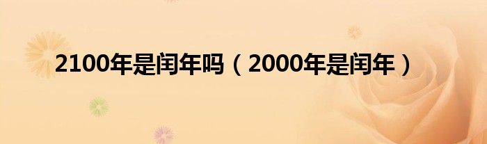 2100年是闰年吗(2000年是闰年)
