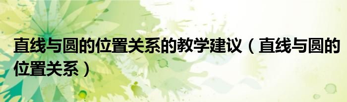 直线与圆的位置关系的教学建议(直线与圆的位置关系)