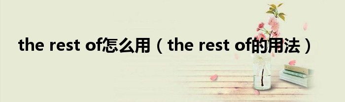 the rest of怎么用(the rest of的用法)