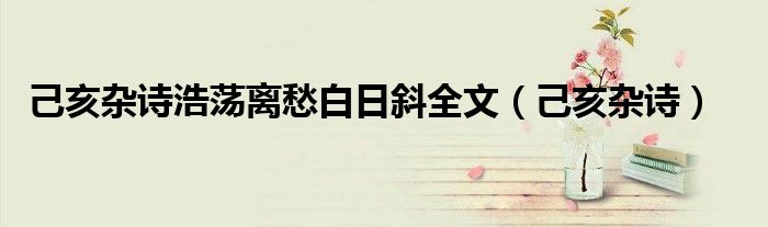 己亥杂诗浩荡离愁白日斜全文(己亥杂诗)