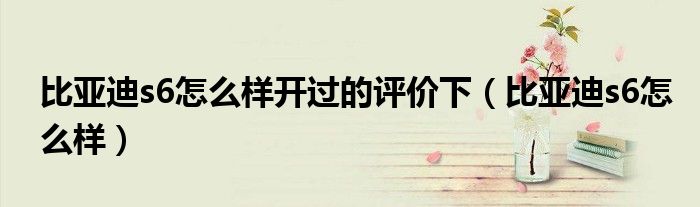 比亚迪s6怎么样开过的评价下(比亚迪s6怎么样)