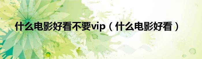 什么电影好看不要vip(什么电影好看)