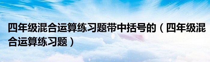 四年级混合运算练习题带中括号的(四年级混合运算练习题)