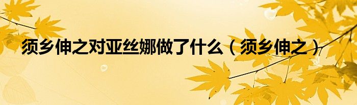 须乡伸之对亚丝娜做了什么(须乡伸之)