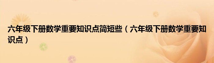 六年级下册数学重要知识点简短些(六年级下册数学重要知识点)