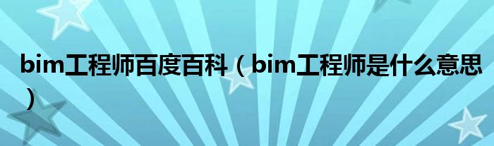 bim工程师百度百科(bim工程师是什么意思)
