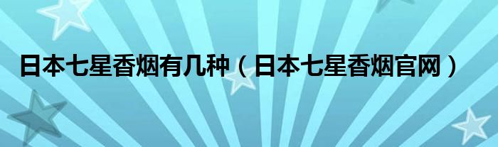 日本七星香烟有几种(日本七星香烟官网)