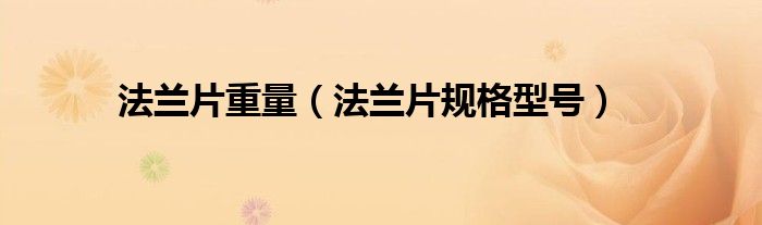 法兰片重量(法兰片规格型号)