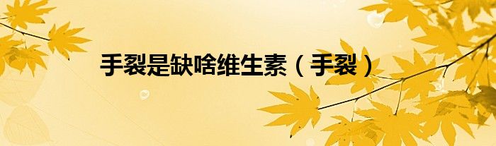 手裂是缺啥维生素(手裂)