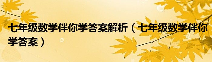 七年级数学伴你学答案解析(七年级数学伴你学答案)