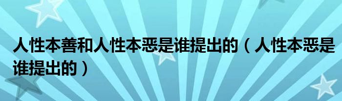 人性本善和人性本恶是谁提出的(人性本恶是谁提出的)