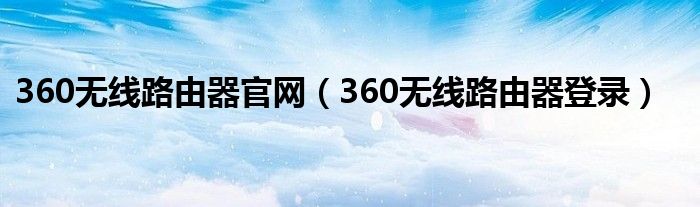 360无线路由器官网(360无线路由器登录)