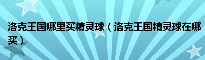 洛克王国哪里买精灵球(洛克王国精灵球在哪买)