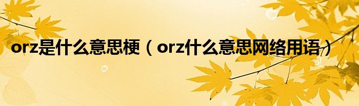 orz是什么意思梗(orz什么意思网络用语)