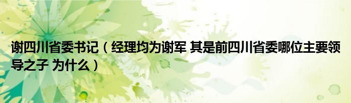 谢四川省委书记(经理均为谢军 其是前四川省委哪位主要领导之子 为什么)