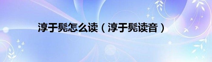 淳于髡怎么读(淳于髡读音)
