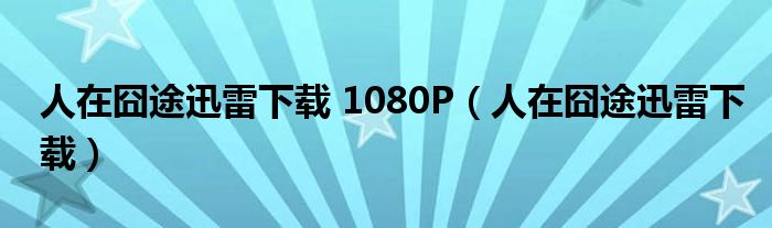 人在囧途迅雷下载 1080P(人在囧途迅雷下载)