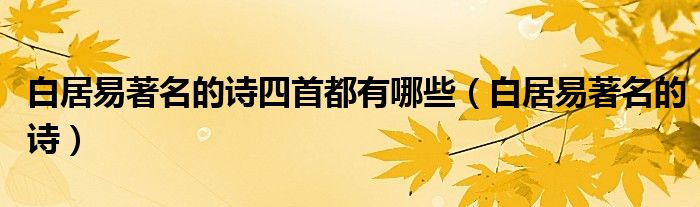 白居易著名的诗四首都有哪些(白居易著名的诗)