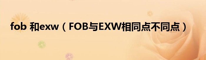fob 和exw(FOB与EXW相同点不同点)