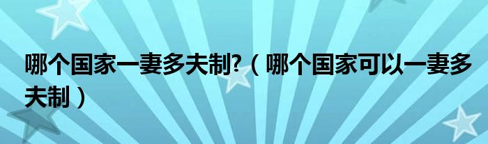 哪个国家一妻多夫制?(哪个国家可以一妻多夫制)