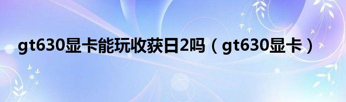 gt630显卡能玩收获日2吗(gt630显卡)